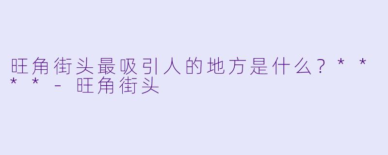 旺角街头最吸引人的地方是什么？****