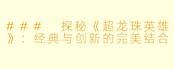 ### 探秘《超龙珠英雄》：经典与创新的完美结合