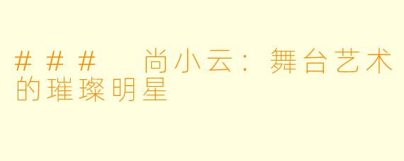 ### 尚小云:舞台艺术的璀璨明星