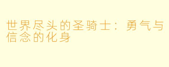 世界尽头的圣骑士:勇气与信念的化身