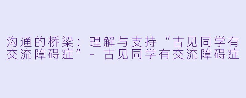 沟通的桥梁:理解与支持“古见同学有交流障碍症”