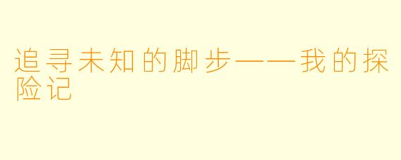 追寻未知的脚步——我的探险记