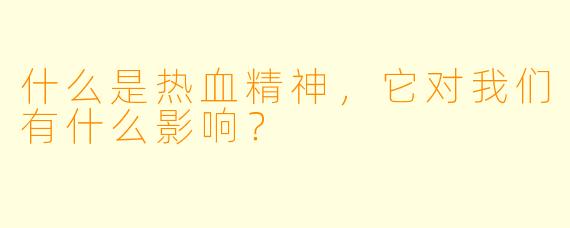 什么是热血精神,它对我们有什么影响?