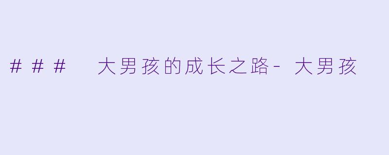 ### 大男孩的成长之路-大男孩