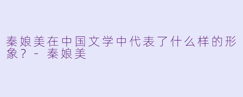 秦娘美在中国文学中代表了什么样的形象？