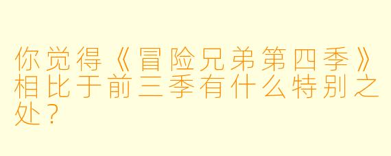 你觉得《冒险兄弟第四季》相比于前三季有什么特别之处?