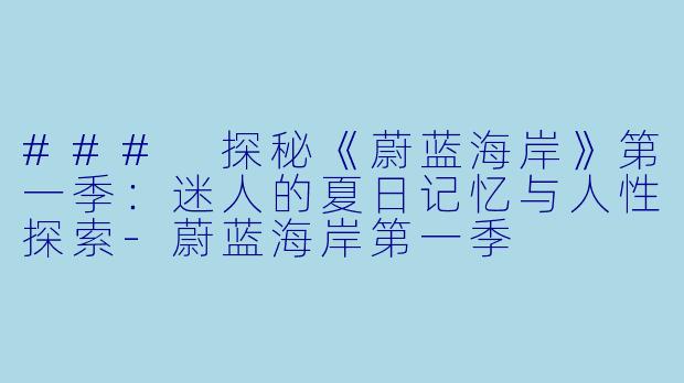 ### 探秘《蔚蓝海岸》第一季:迷人的夏日记忆与人性探索-蔚蓝海岸第一季