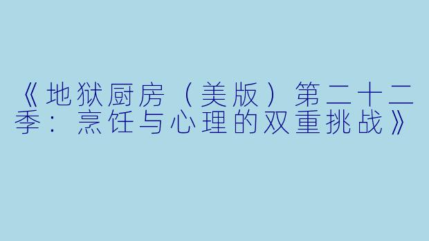 《地狱厨房(美版)第二十二季:烹饪与心理的双重挑战》