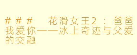 ### 花滑女王2:爸爸我爱你——冰上奇迹与父爱的交融