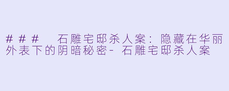 ### 石雕宅邸杀人案:隐藏在华丽外表下的阴暗秘密-石雕宅邸杀人案
