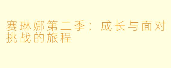 赛琳娜第二季：成长与面对挑战的旅程