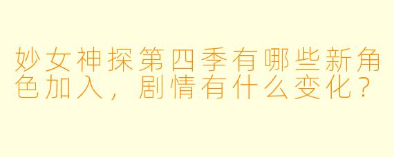妙女神探第四季有哪些新角色加入，剧情有什么变化？