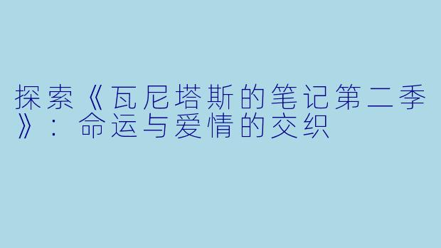 探索《瓦尼塔斯的笔记第二季》:命运与爱情的交织