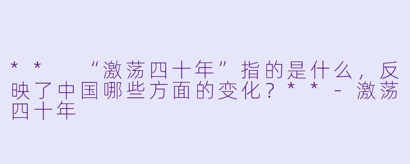 ** “激荡四十年”指的是什么,反映了中国哪些方面的变化?**