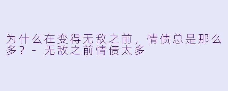 为什么在变得无敌之前，情债总是那么多？