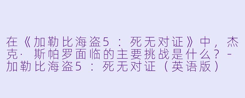在《加勒比海盗5:死无对证》中,杰克·斯帕罗面临的主要挑战是什么?