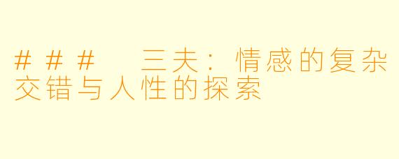 ### 三夫:情感的复杂交错与人性的探索