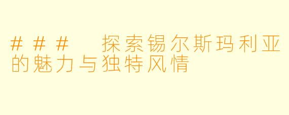 ### 探索锡尔斯玛利亚的魅力与独特风情