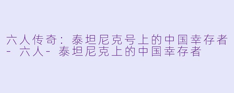 六人传奇:泰坦尼克号上的中国幸存者-六人-泰坦尼克上的中国幸存者