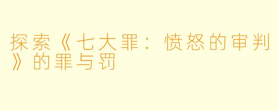 探索《七大罪:愤怒的审判》的罪与罚