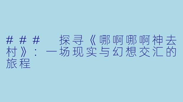 ### 探寻《哪啊哪啊神去村》:一场现实与幻想交汇的旅程