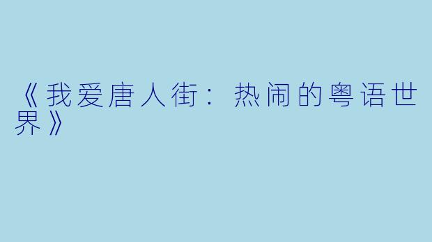 《我爱唐人街：热闹的粤语世界》
