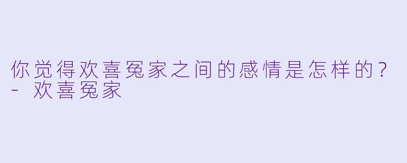 你觉得欢喜冤家之间的感情是怎样的？-欢喜冤家