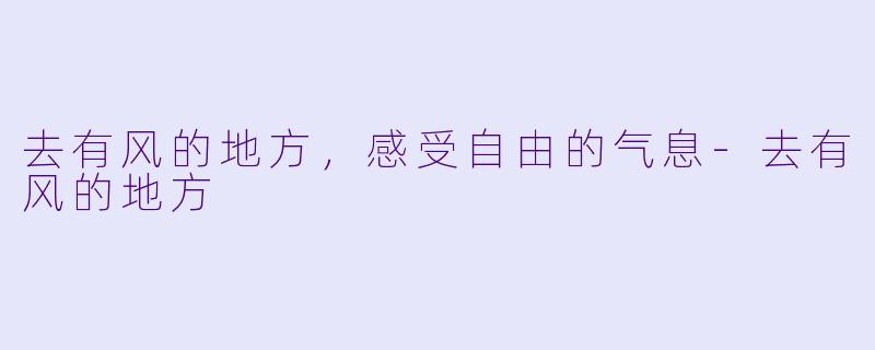 去有风的地方，感受自由的气息-去有风的地方
