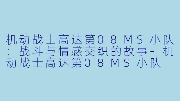 机动战士高达第08MS小队:战斗与情感交织的故事