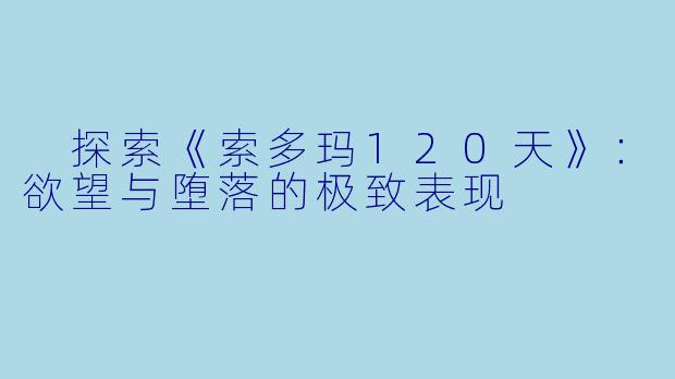 探索《索多玛120天》:欲望与堕落的极致表现