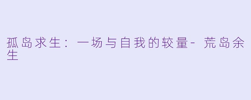 孤岛求生:一场与自我的较量-荒岛余生