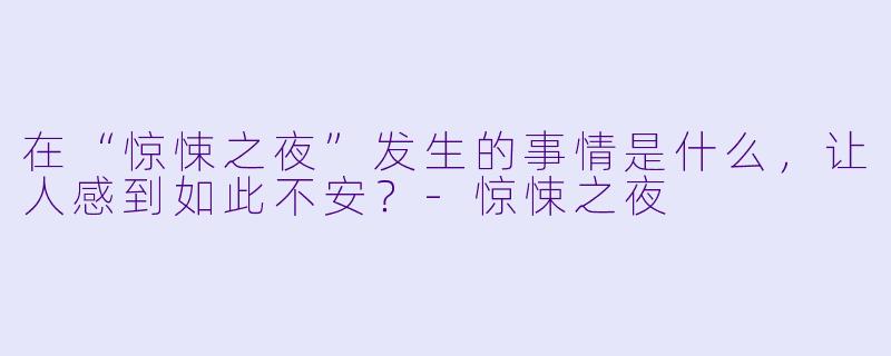 在“惊悚之夜”发生的事情是什么，让人感到如此不安？