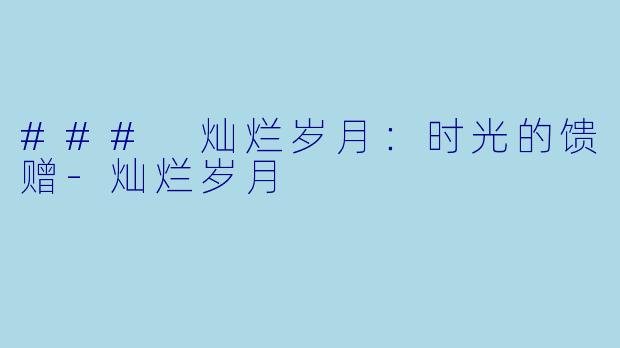 ### 灿烂岁月:时光的馈赠