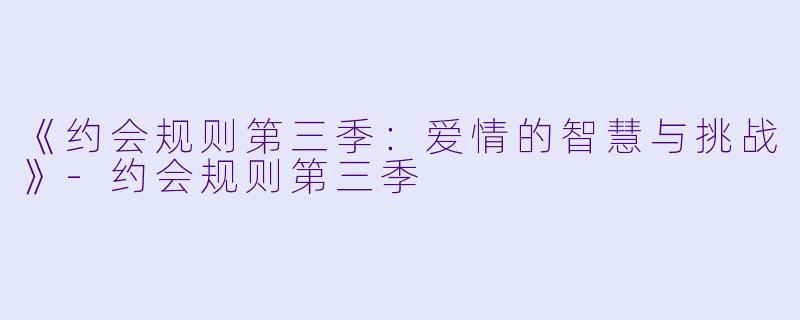 《约会规则第三季:爱情的智慧与挑战》