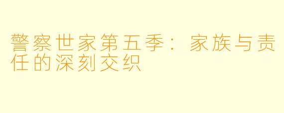 警察世家第五季:家族与责任的深刻交织