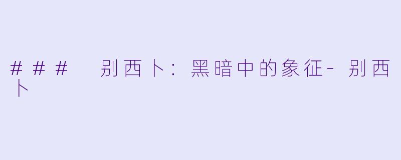 ### 别西卜：黑暗中的象征-别西卜