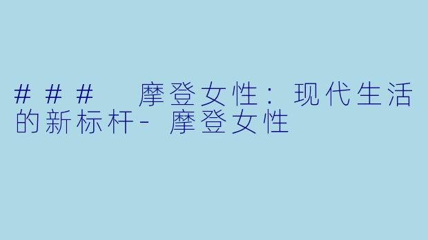 ### 摩登女性:现代生活的新标杆