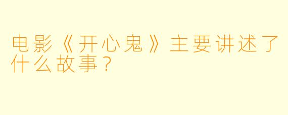 电影《开心鬼》主要讲述了什么故事？
