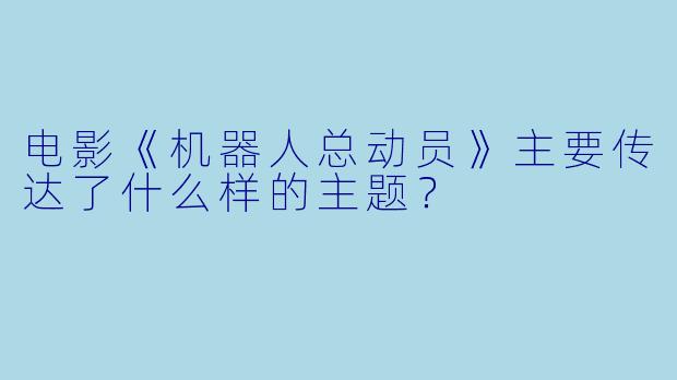 电影《机器人总动员》主要传达了什么样的主题？