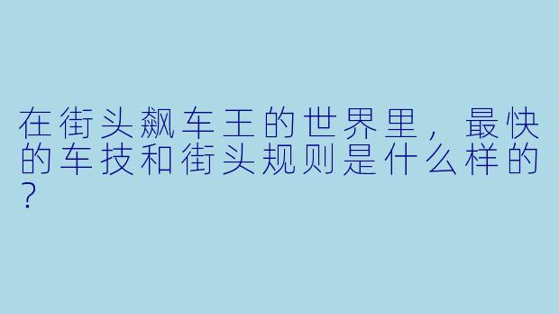 在街头飙车王的世界里,最快的车技和街头规则是什么样的?