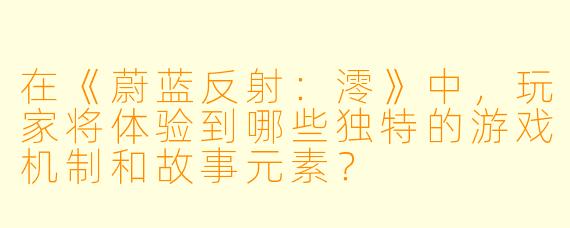 在《蔚蓝反射：澪》中，玩家将体验到哪些独特的游戏机制和故事元素？