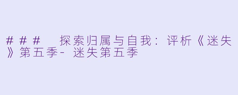 ### 探索归属与自我:评析《迷失》第五季