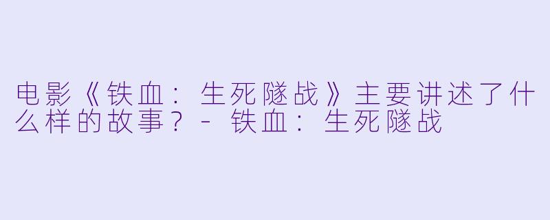 电影《铁血:生死隧战》主要讲述了什么样的故事?