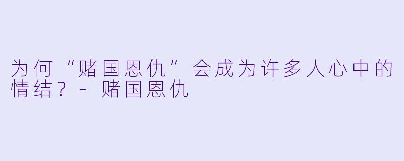 为何“赌国恩仇”会成为许多人心中的情结？