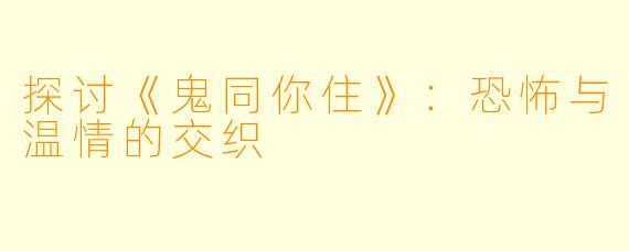 探讨《鬼同你住》:恐怖与温情的交织
