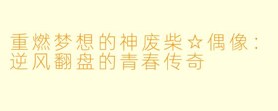 重燃梦想的神废柴☆偶像:逆风翻盘的青春传奇