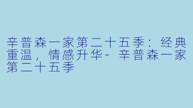 辛普森一家第二十五季:经典重温,情感升华-辛普森一家第二十五季
