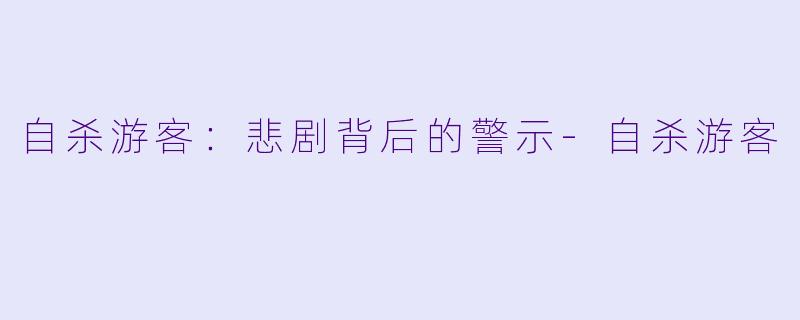 自杀游客：悲剧背后的警示-自杀游客
