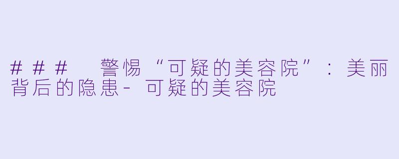 ### 警惕“可疑的美容院”:美丽背后的隐患