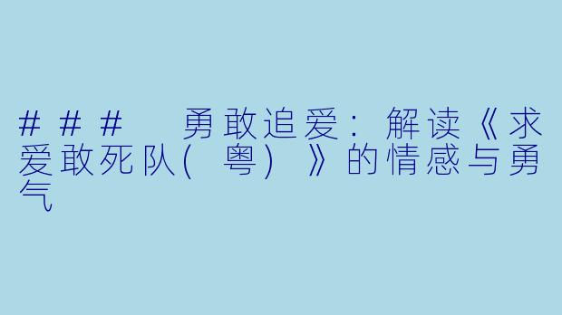 ### 勇敢追爱:解读《求爱敢死队(粤)》的情感与勇气